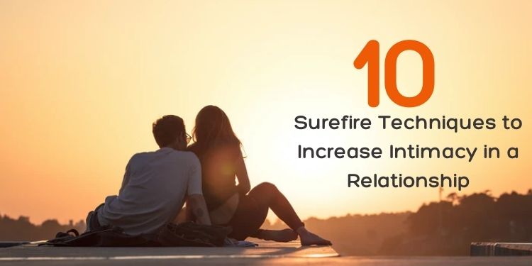 10 Surefire Techniques to Increase Intimacy in a Relationship