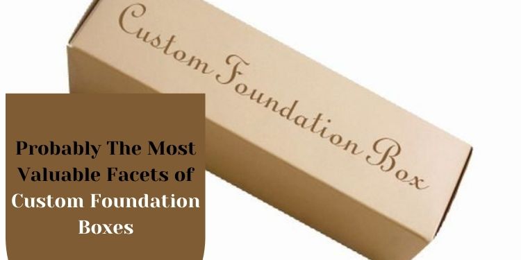 Probably The Most Valuable Facets of Custom Foundation Boxes