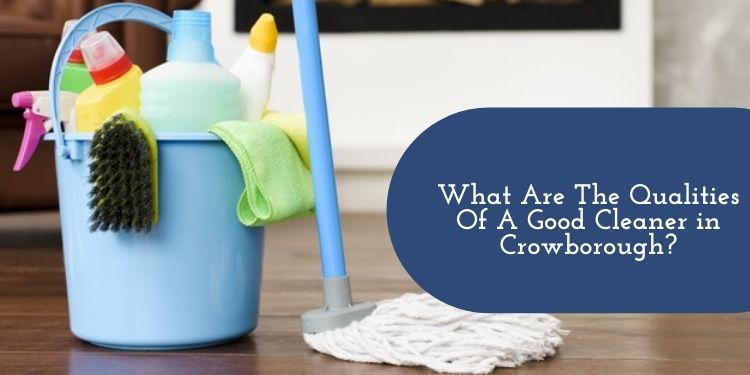 What Are The Qualities Of A Good Cleaner in Crowborough