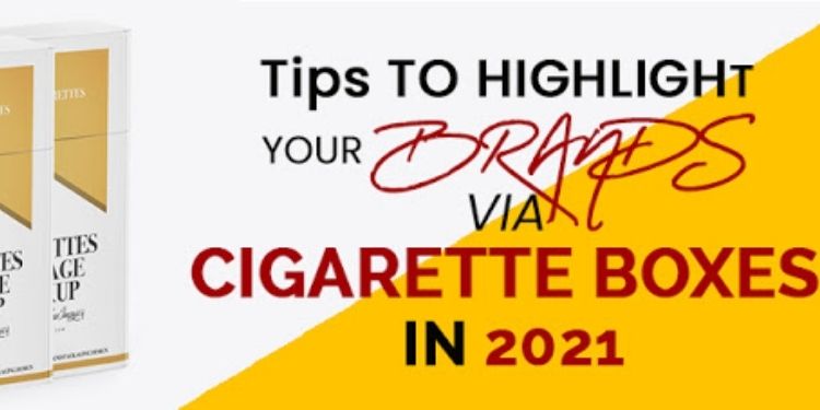 Tips To Highlight Your Brands via Cigarette Boxes In 2021