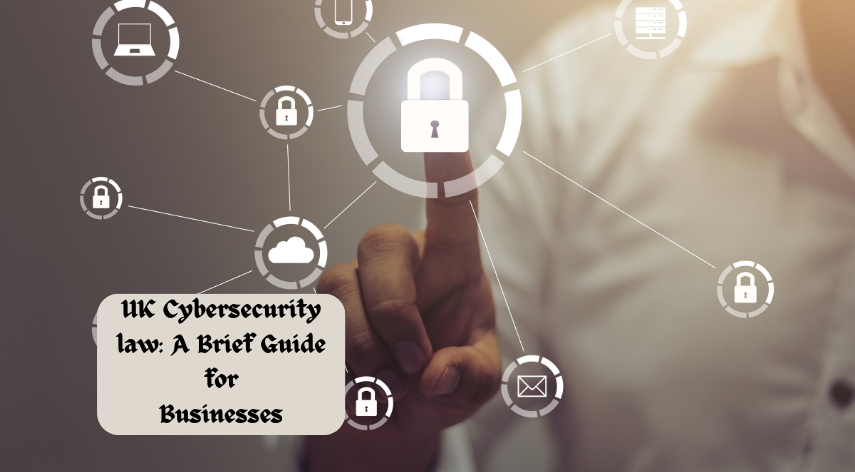 UK Cybersecurity law: A Brief Guide for Businesses