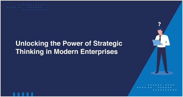Unlocking the Power of Strategic Thinking in Modern Enterprises