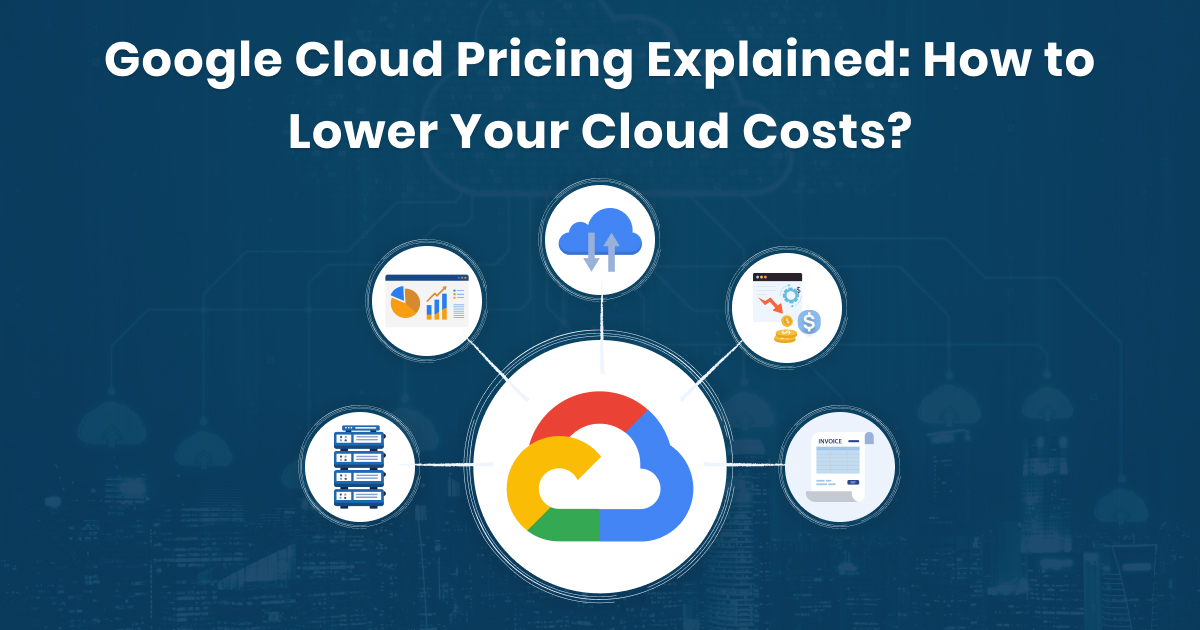 Google Cloud Pricing Explained: How to Lower Your Cloud Costs?